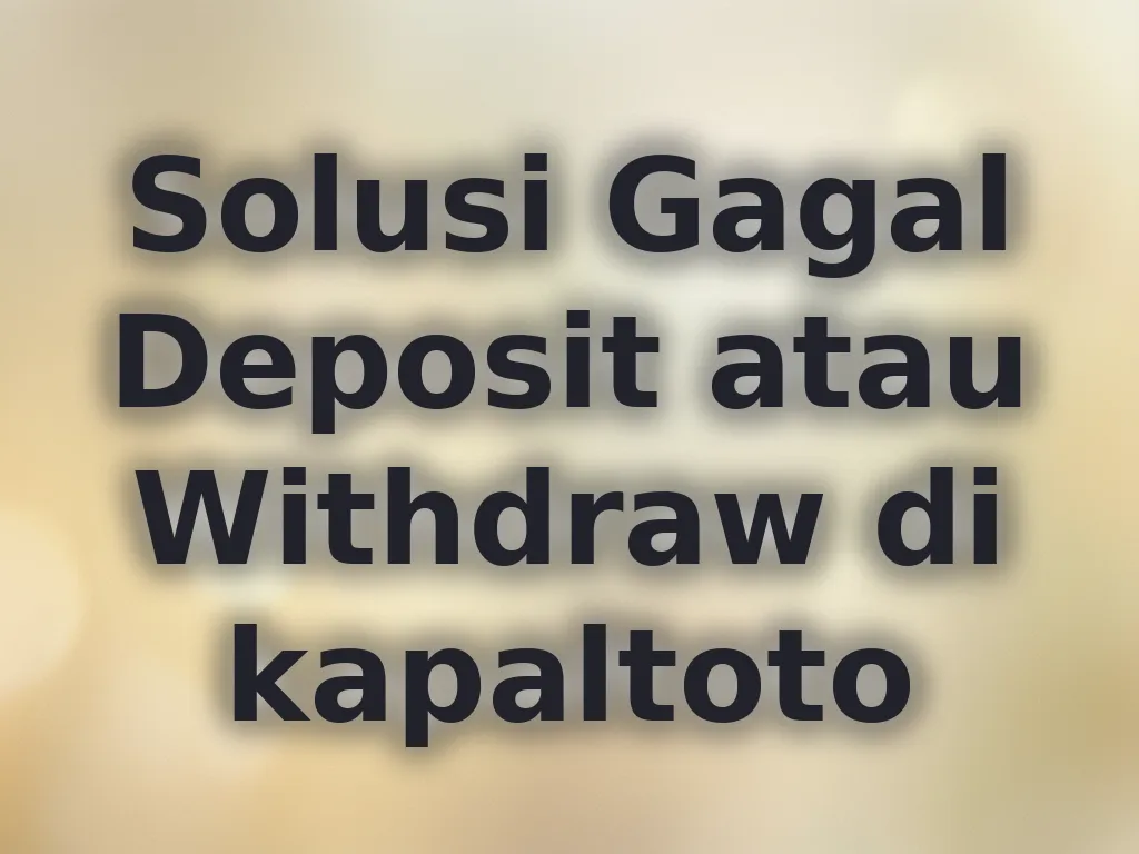 Solusi Gagal Deposit atau Withdraw di kapaltoto