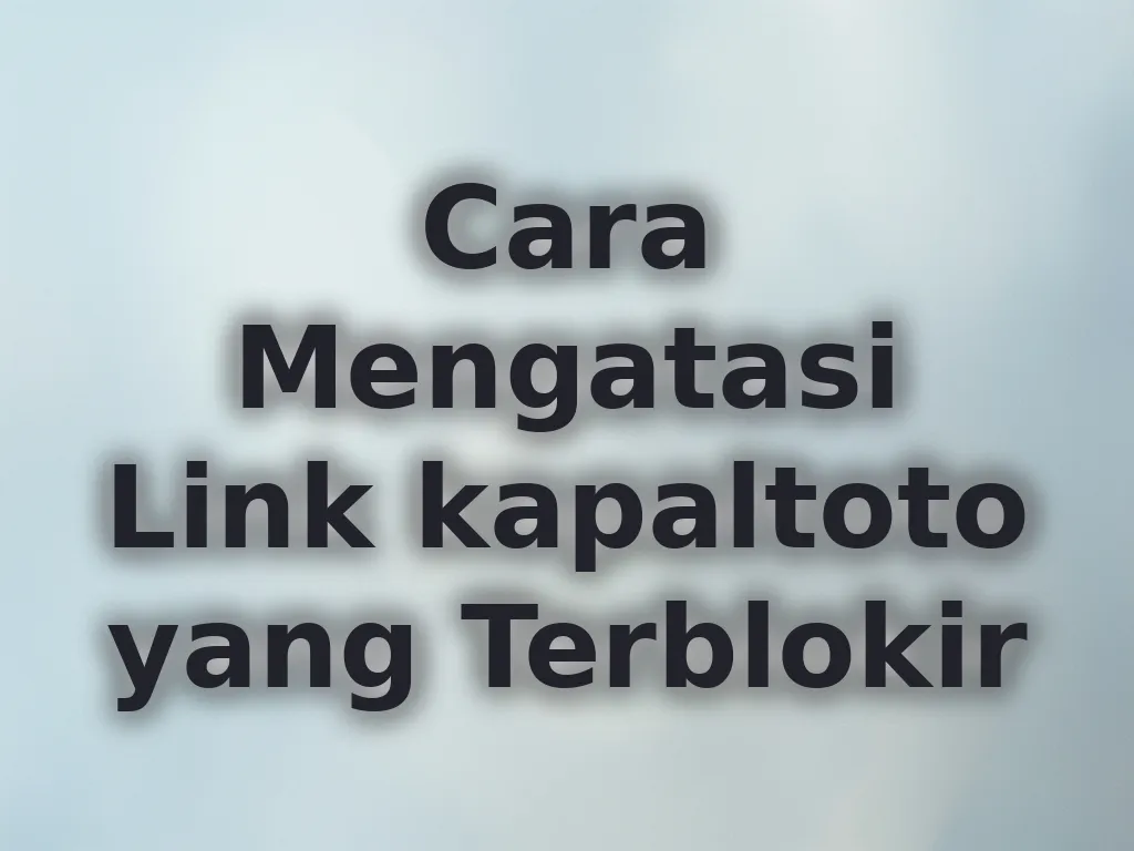 Cara Mengatasi Link kapaltoto yang Terblokir